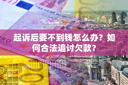 济南起诉后要不到钱怎么办？如何合法追讨欠款？