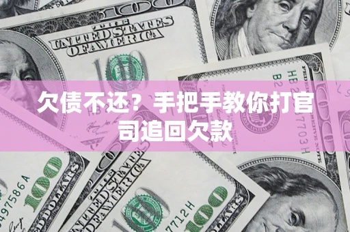 济南欠债不还？手把手教你打官司追回欠款