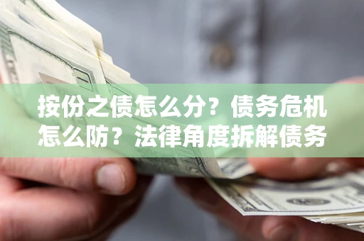 济南按份之债怎么分？债务危机怎么防？法律角度拆解债务分配与风险自保指南