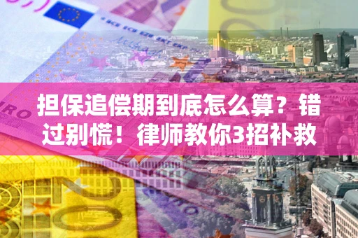 济南担保追偿期到底怎么算？错过别慌！律师教你3招补救