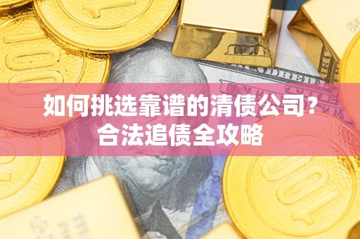 济南如何挑选靠谱的清债公司？合法追债全攻略