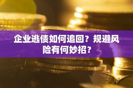 济南企业逃债如何追回？规避风险有何妙招？