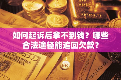 济南如何起诉后拿不到钱？哪些合法途径能追回欠款？