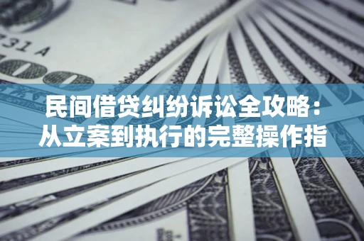 济南民间借贷纠纷诉讼全攻略：从立案到执行的完整操作指南