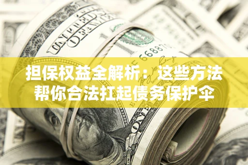 济南担保权益全解析：这些方法帮你合法扛起债务保护伞