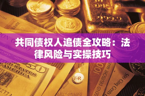 济南共同债权人追债全攻略：法律风险与实操技巧