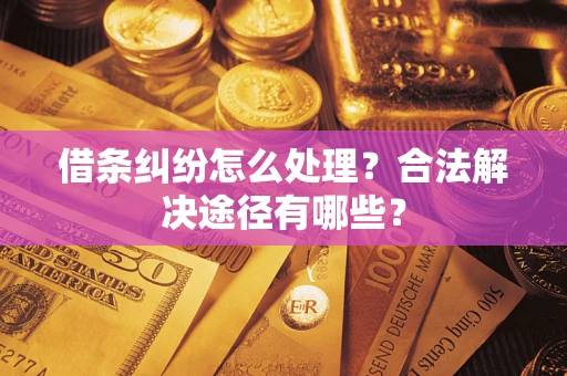 济南借条纠纷怎么处理？合法解决途径有哪些？