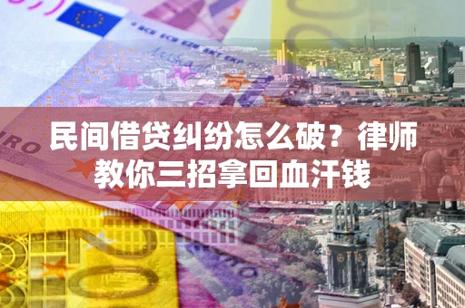 济南民间借贷纠纷怎么破？律师教你三招拿回血汗钱