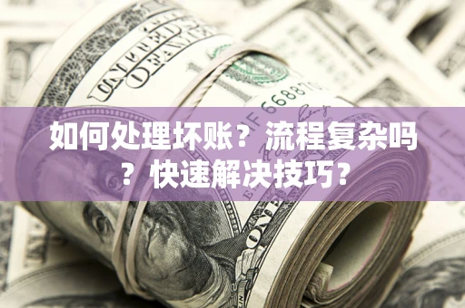 济南如何处理坏账？流程复杂吗？快速解决技巧？