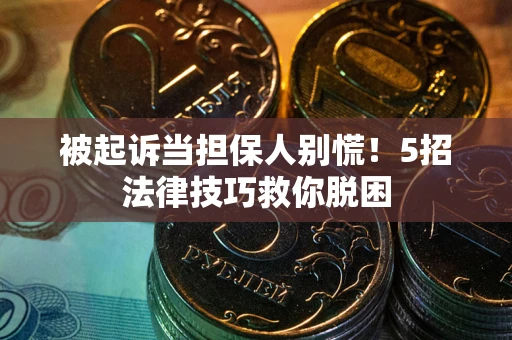 济南被起诉当担保人别慌！5招法律技巧救你脱困