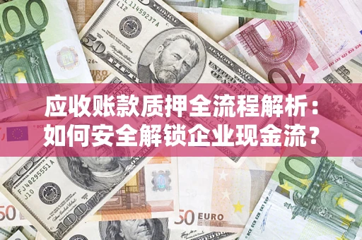 济南应收账款质押全流程解析：如何安全解锁企业现金流？