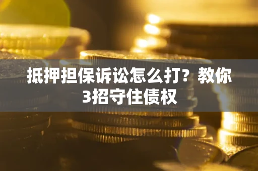 济南抵押担保诉讼怎么打？教你3招守住债权