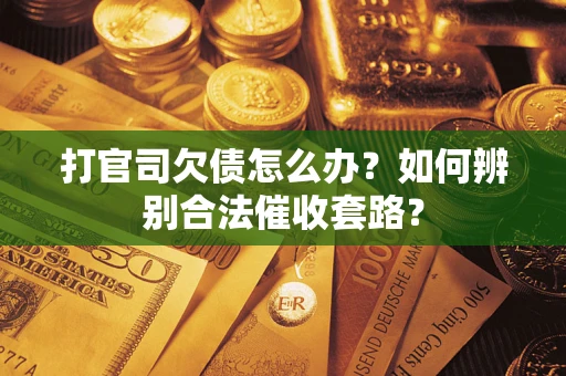 济南打官司欠债怎么办？如何辨别合法催收套路？