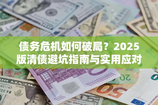 济南债务危机如何破局？2025版清债避坑指南与实用应对策略