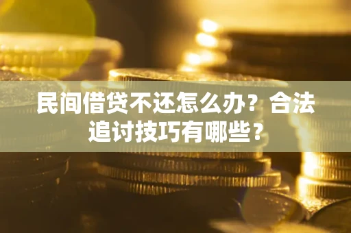 济南民间借贷不还怎么办？合法追讨技巧有哪些？