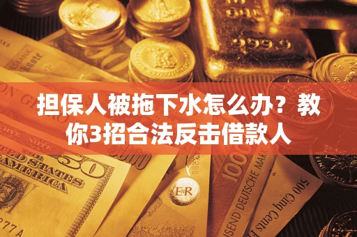 济南担保人被拖下水怎么办？教你3招合法反击借款人