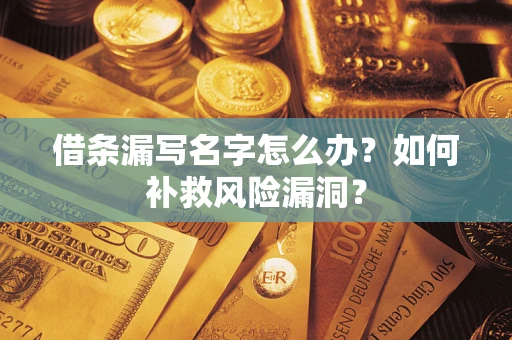 济南借条漏写名字怎么办？如何补救风险漏洞？