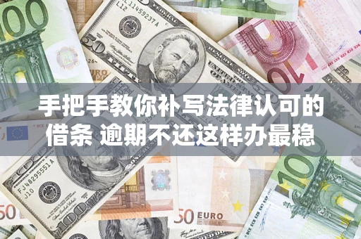 济南手把手教你补写法律认可的借条 逾期不还这样办最稳妥