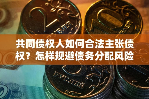 济南共同债权人如何合法主张债权？怎样规避债务分配风险？
