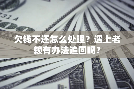 济南欠钱不还怎么处理？遇上老赖有办法追回吗？