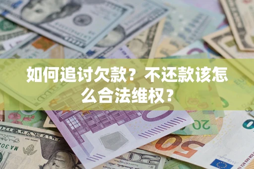 济南如何追讨欠款？不还款该怎么合法维权？
