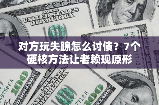 济南对方玩失踪怎么讨债？7个硬核方法让老赖现原形