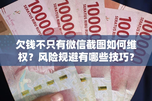 济南欠钱不只有微信截图如何维权？风险规避有哪些技巧？