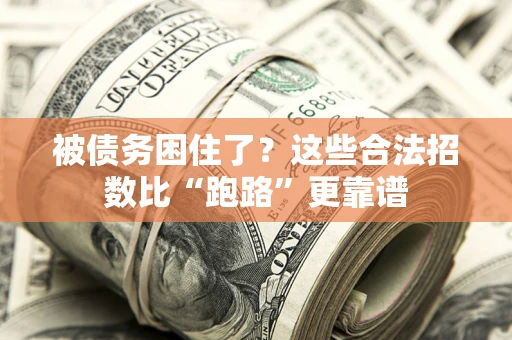 济南被债务困住了？这些合法招数比“跑路”更靠谱