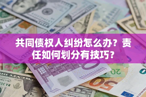 济南共同债权人纠纷怎么办？责任如何划分有技巧？