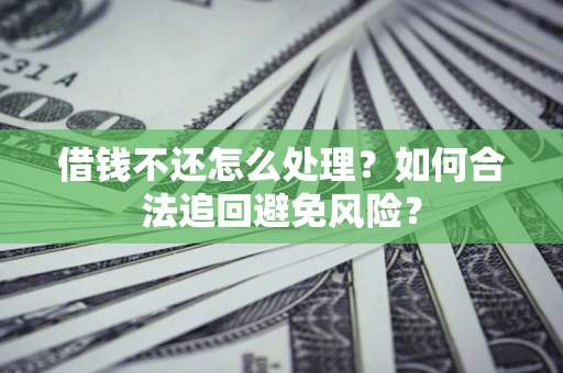 济南借钱不还怎么处理？如何合法追回避免风险？