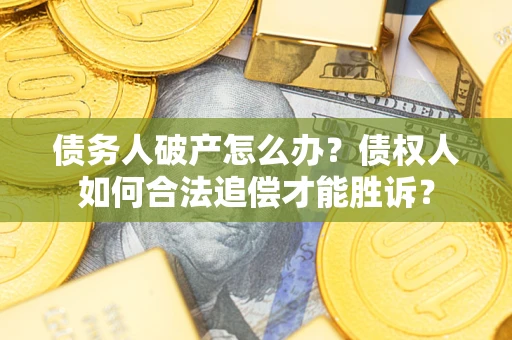 济南债务人破产怎么办？债权人如何合法追偿才能胜诉？
