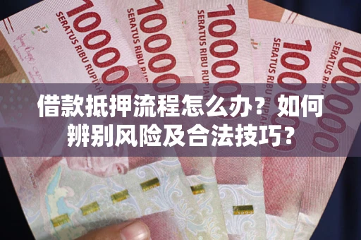济南借款抵押流程怎么办？如何辨别风险及合法技巧？