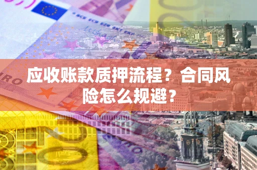 济南应收账款质押流程？合同风险怎么规避？