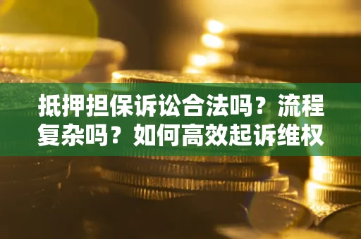 济南抵押担保诉讼合法吗？流程复杂吗？如何高效起诉维权？