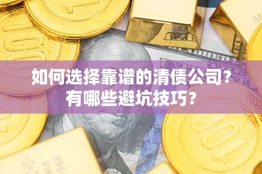 济南如何选择靠谱的清债公司？有哪些避坑技巧？