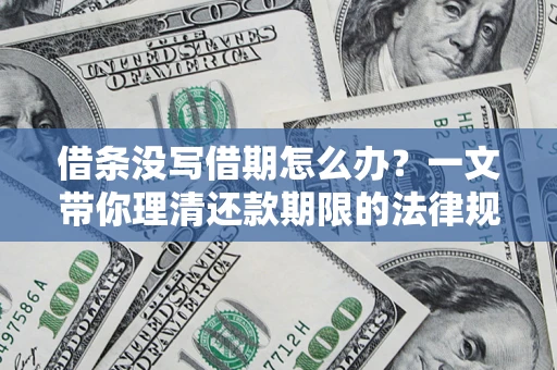 济南借条没写借期怎么办？一文带你理清还款期限的法律规则