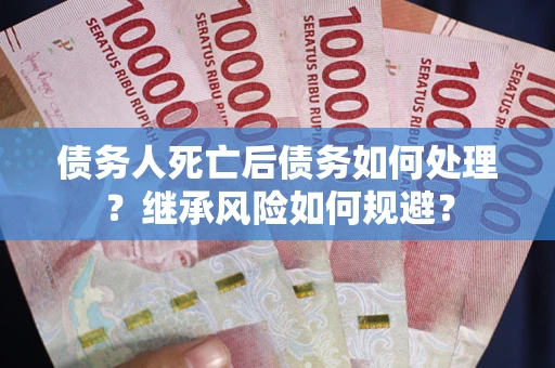 济南债务人死亡后债务如何处理？继承风险如何规避？