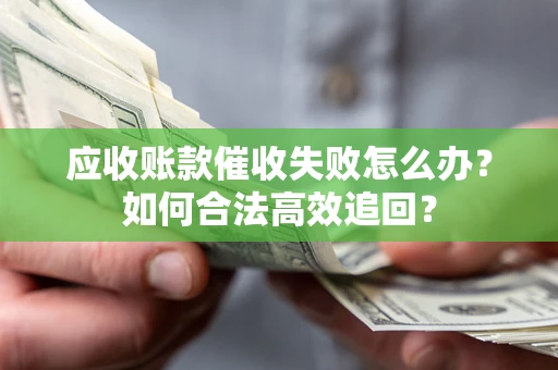 济南应收账款催收失败怎么办？如何合法高效追回？