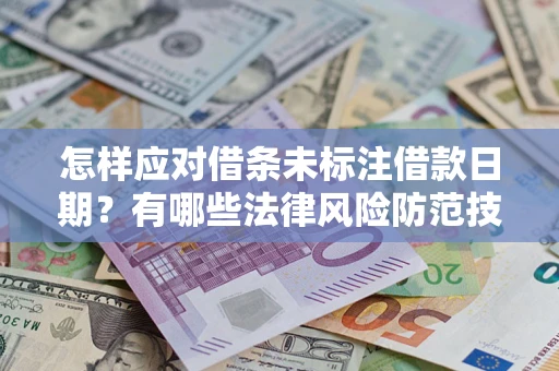 济南怎样应对借条未标注借款日期？有哪些法律风险防范技巧？
