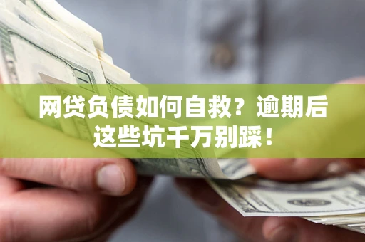 济南网贷负债如何自救？逾期后这些坑千万别踩！