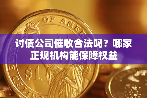 济南讨债公司催收合法吗？哪家正规机构能保障权益
