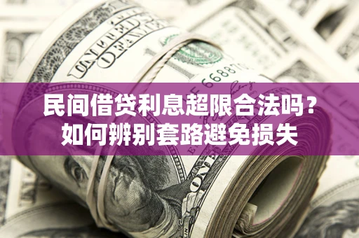 济南民间借贷利息超限合法吗？如何辨别套路避免损失
