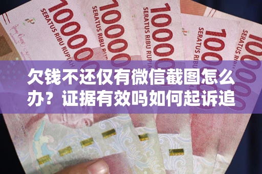 济南欠钱不还仅有微信截图怎么办？证据有效吗如何起诉追回欠款？