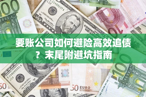 济南要账公司如何避险高效追债？末尾附避坑指南