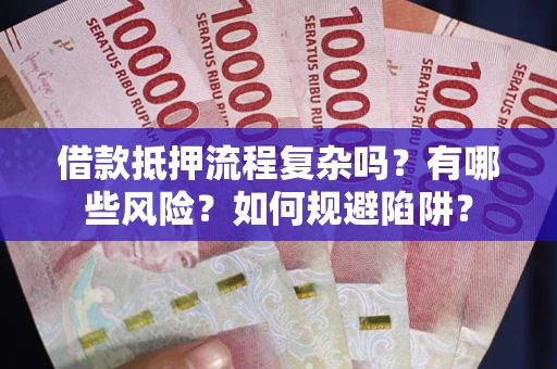 济南借款抵押流程复杂吗？有哪些风险？如何规避陷阱？