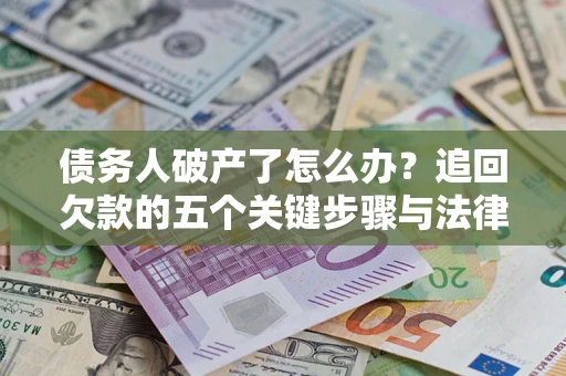 济南债务人破产了怎么办？追回欠款的五个关键步骤与法律策略