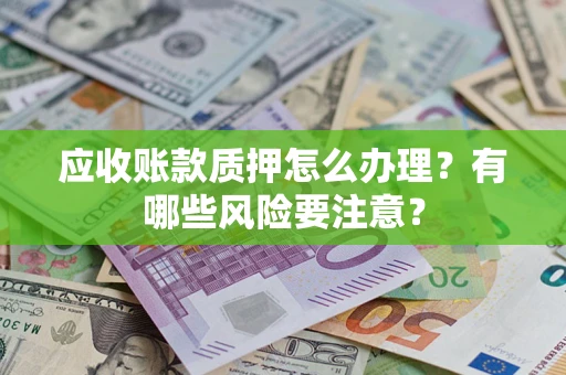济南应收账款质押怎么办理？有哪些风险要注意？