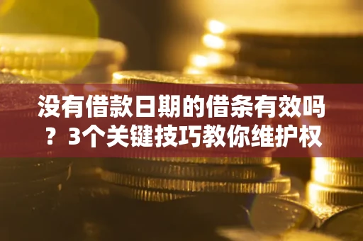 济南没有借款日期的借条有效吗？3个关键技巧教你维护权益