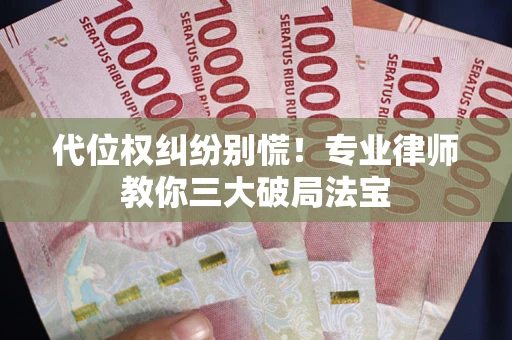 济南代位权纠纷别慌！专业律师教你三大破局法宝