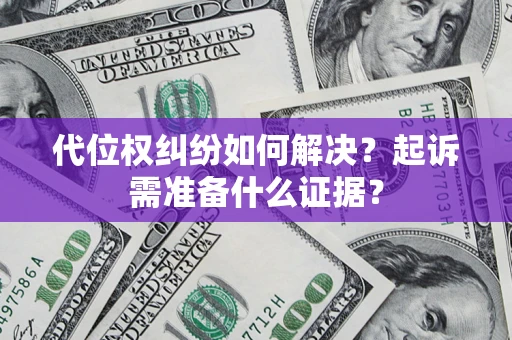济南代位权纠纷如何解决？起诉需准备什么证据？